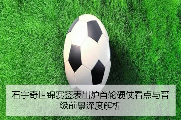 石宇奇世锦赛签表出炉首轮硬仗看点与晋级前景深度解析（BOBSPORTS）