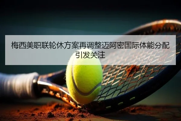 梅西美职联轮休方案再调整迈阿密国际体能分配引发关注 | BOBSPORTS